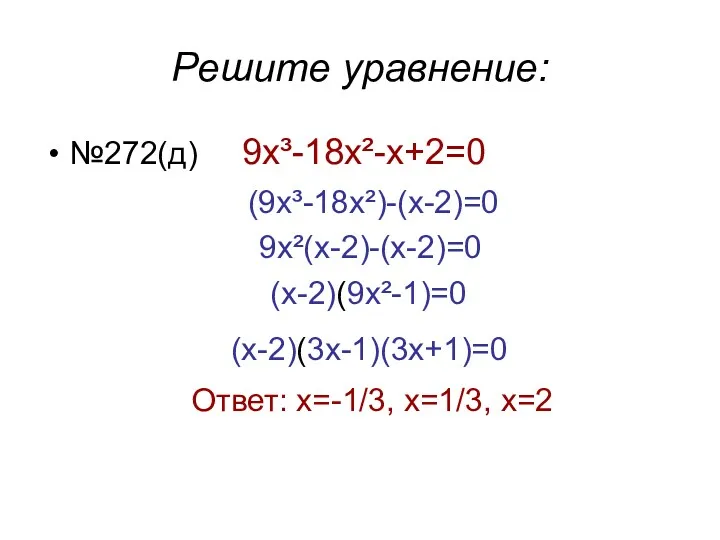 Решите уравнение: №272(д) 9х³-18x²-x+2=0 (9х³-18x²)-(x-2)=0 9x²(х-2)-(x-2)=0 (x-2)(9x²-1)=0 (x-2)(3х-1)(3х+1)=0 Ответ: х=-1/3, х=1/3, х=2