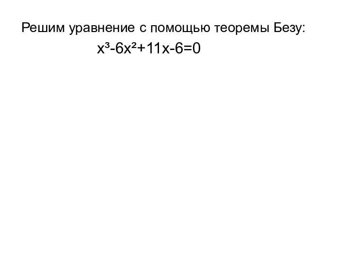 Решим уравнение с помощью теоремы Безу: х³-6х²+11х-6=0