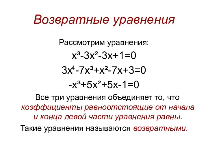 Возвратные уравнения Рассмотрим уравнения: x³-3x²-3x+1=0 3х -7х³+x²-7x+3=0 -х³+5x²+5x-1=0 Все три