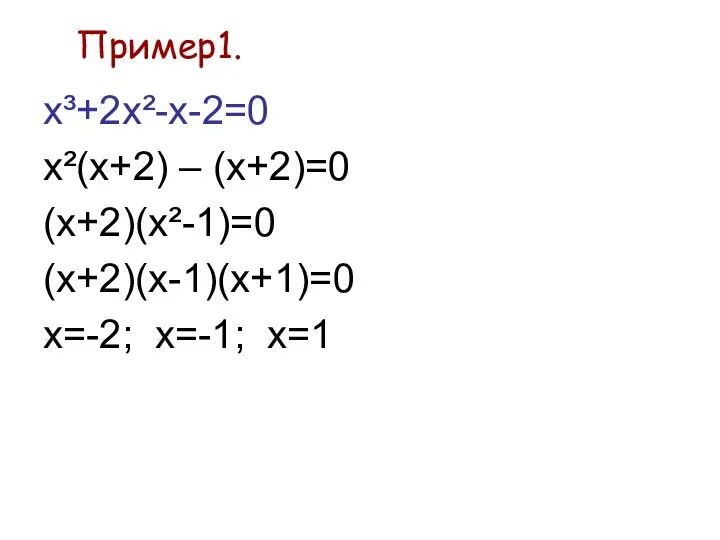 Пример1. х³+2x²-x-2=0 x²(х+2) – (х+2)=0 (х+2)(x²-1)=0 (х+2)(х-1)(х+1)=0 х=-2; х=-1; х=1
