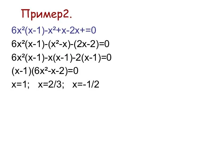 Пример2. 6х²(x-1)-x²+x-2x+=0 6х²(x-1)-(х²-x)-(2х-2)=0 6х²(x-1)-х(х-1)-2(х-1)=0 (х-1)(6х²-x-2)=0 х=1; х=2/3; х=-1/2