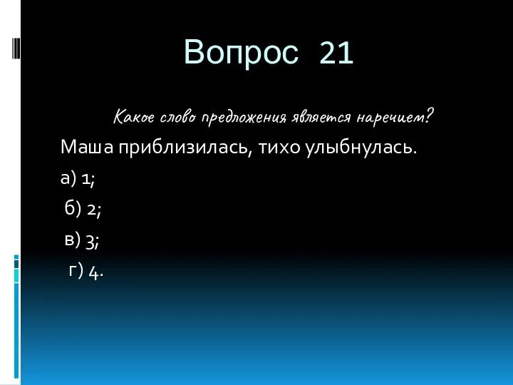 Вопрос 21 Какое слово предложения является наречием? Маша приблизилась, тихо