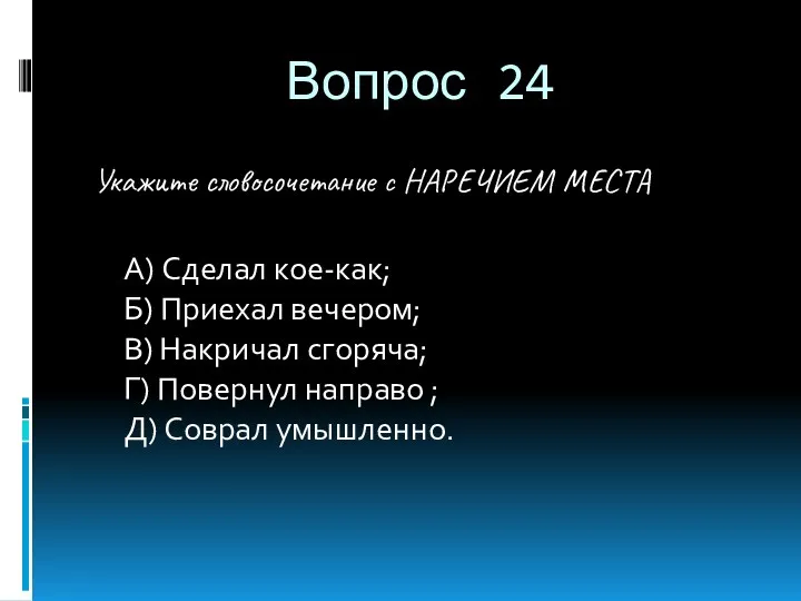 Вопрос 24 Укажите словосочетание с НАРЕЧИЕМ МЕСТА A) Сделал кое-как;