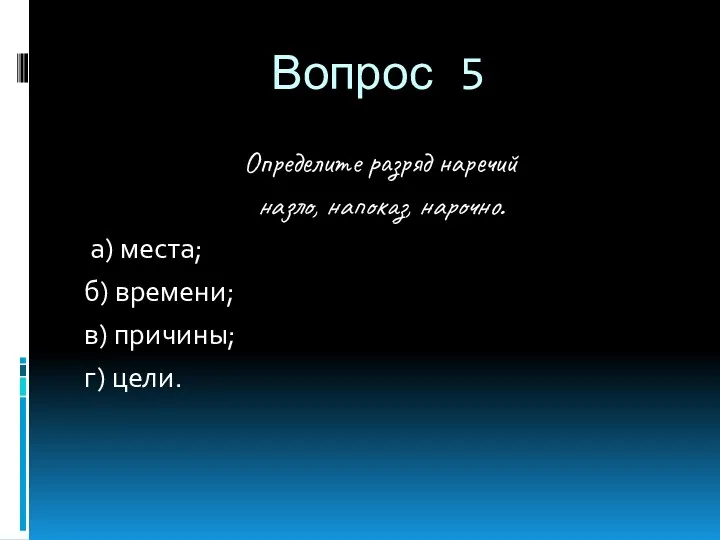 Вопрос 5 Определите разряд наречий назло, напоказ, нарочно. а) места; б) времени; в) причины; г) цели.