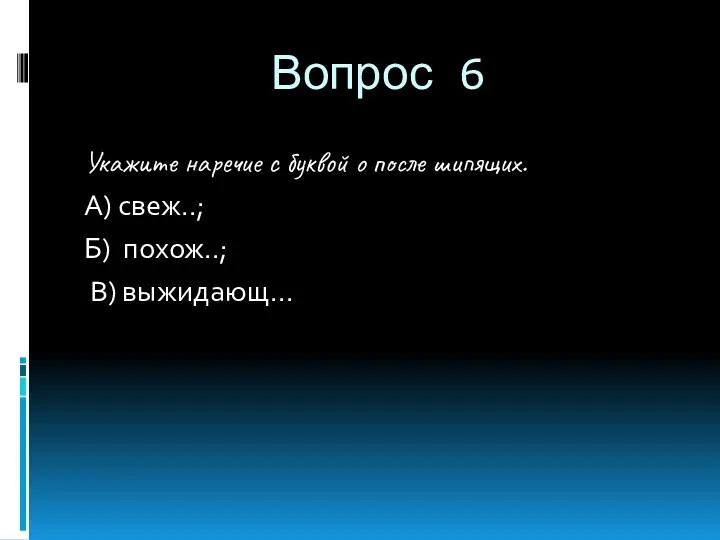 Вопрос 6 Укажите наречие с буквой о после шипящих. А) свеж..; Б) похож..; В) выжидающ...