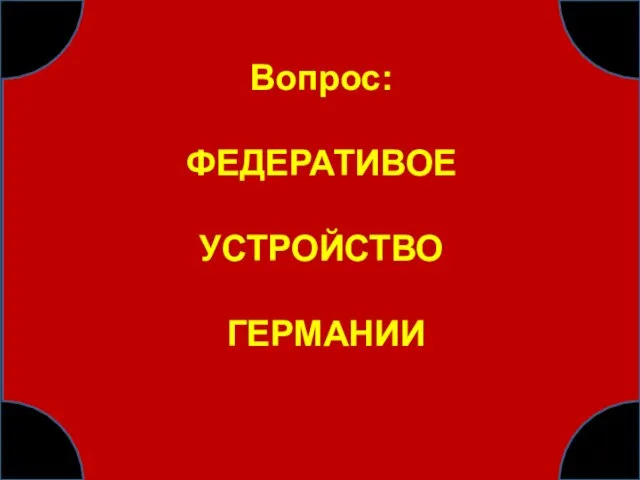 Вопрос: ФЕДЕРАТИВОЕ УСТРОЙСТВО ГЕРМАНИИ