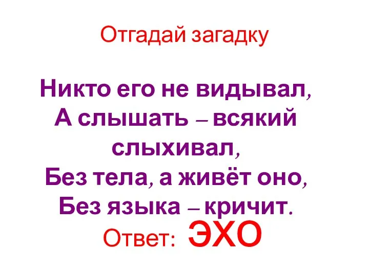 Никто его не видывал, А слышать – всякий слыхивал, Без тела, а живёт