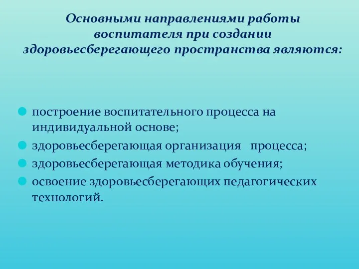 Основными направлениями работы воспитателя при создании здоровьесберегающего пространства являются: построение воспитательного процесса на