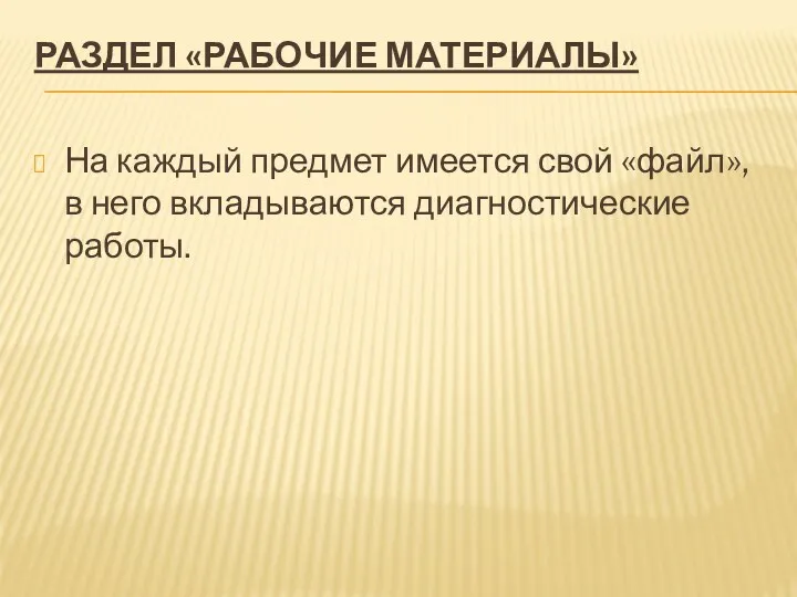 Раздел «Рабочие материалы» На каждый предмет имеется свой «файл», в него вкладываются диагностические работы.