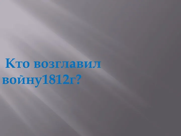 Кто возглавил войну1812г?