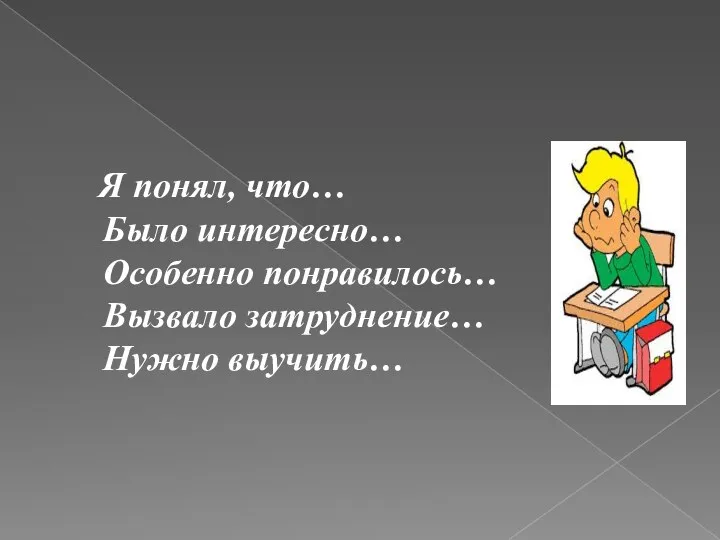 Я понял, что… Было интересно… Особенно понравилось… Вызвало затруднение… Нужно выучить…