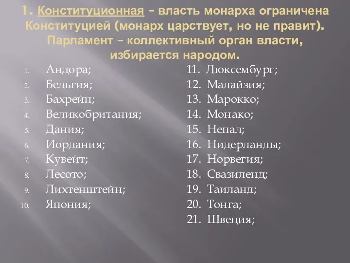 1. Конституционная – власть монарха ограничена Конституцией (монарх царствует, но не правит). Парламент