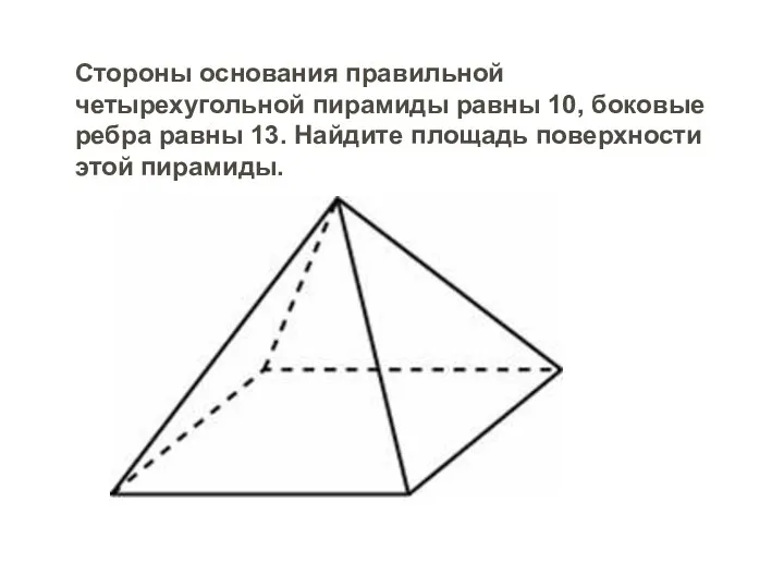 Стороны основания правильной четырехугольной пирамиды равны 10, боковые ребра равны 13. Найдите площадь поверхности этой пирамиды.