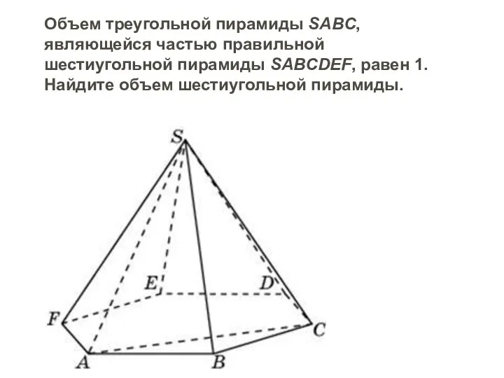Объем треугольной пирамиды SABC, являющейся частью правильной шестиугольной пирамиды SABCDEF, равен 1. Найдите объем шестиугольной пирамиды.