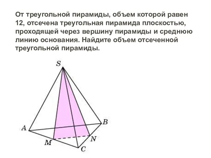 От треугольной пирамиды, объем которой равен 12, отсечена треугольная пирамида плоскостью, проходящей через