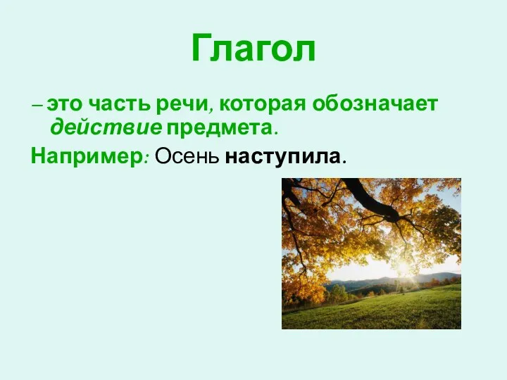 Глагол – это часть речи, которая обозначает действие предмета. Например: Осень наступила.