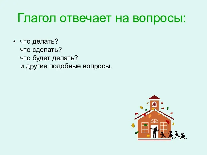 Глагол отвечает на вопросы: что делать? что сделать? что будет делать? и другие подобные вопросы.