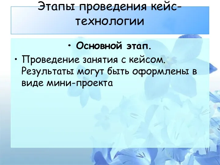 Этапы проведения кейс-технологии Основной этап. Проведение занятия с кейсом. Результаты могут быть оформлены в виде мини-проекта