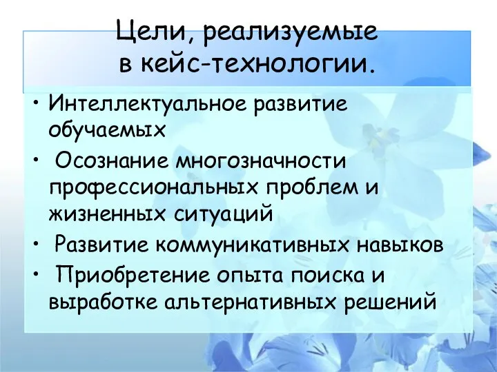 Цели, реализуемые в кейс-технологии. Интеллектуальное развитие обучаемых Осознание многозначности профессиональных