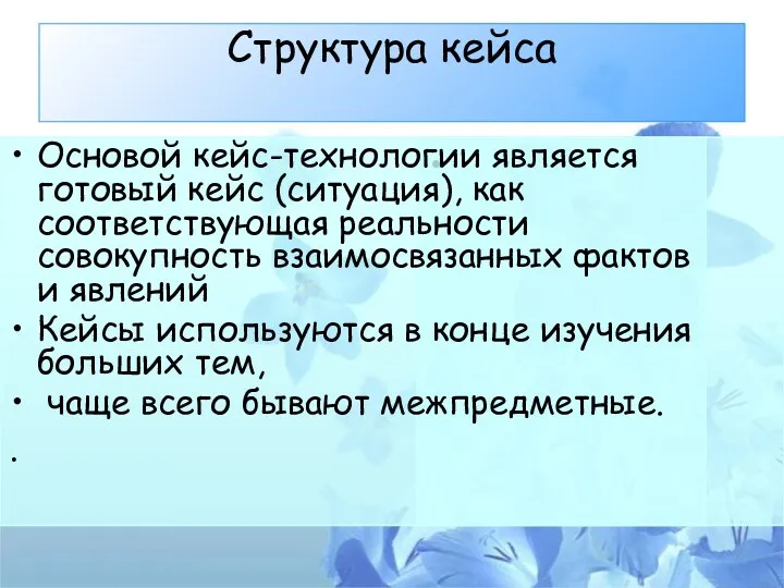 Структура кейса Основой кейс-технологии является готовый кейс (ситуация), как соответствующая