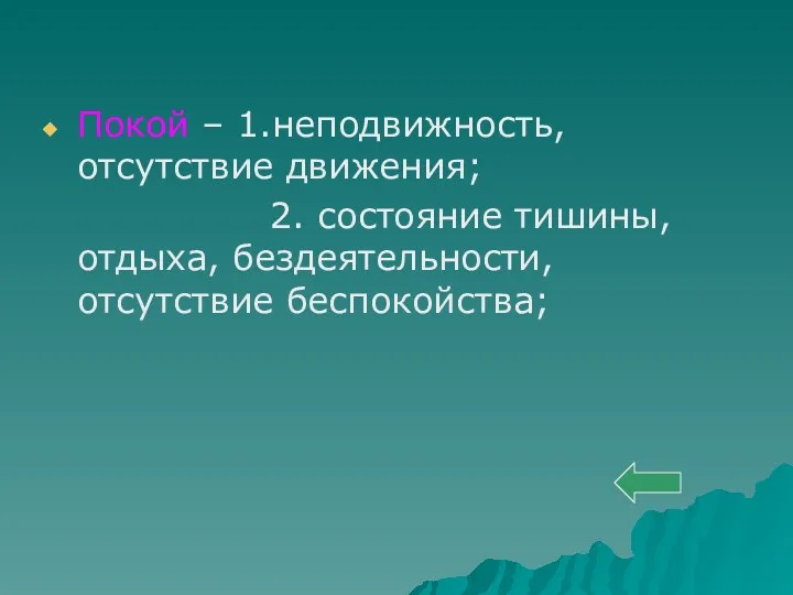 Покой – 1.неподвижность, отсутствие движения; 2. состояние тишины, отдыха, бездеятельности, отсутствие беспокойства;