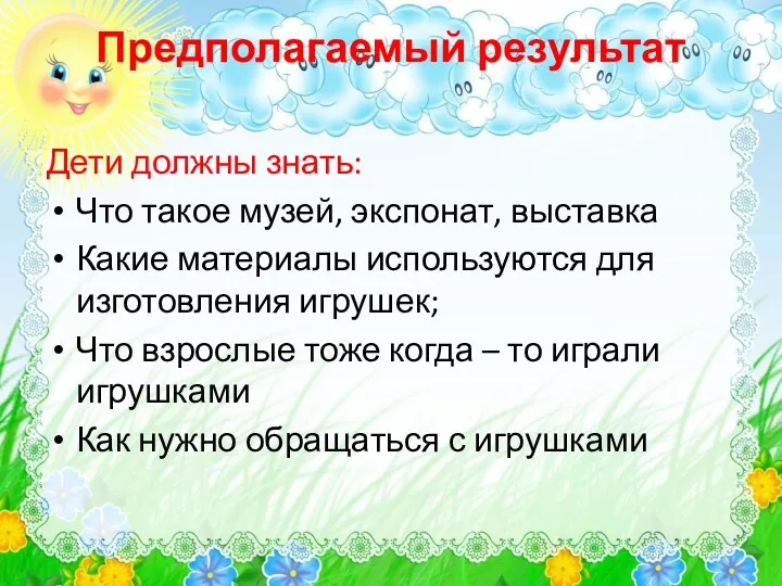 Предполагаемый результат Дети должны знать: Что такое музей, экспонат, выставка