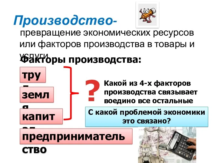 Производство- превращение экономических ресурсов или факторов производства в товары и