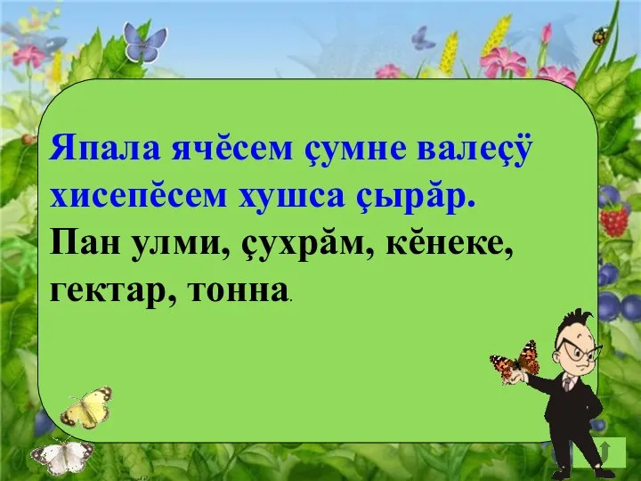 Япала ячĕсем çумне валеçÿ хисепĕсем хушса çырăр. Пан улми, çухрăм, кĕнеке, гектар, тонна.