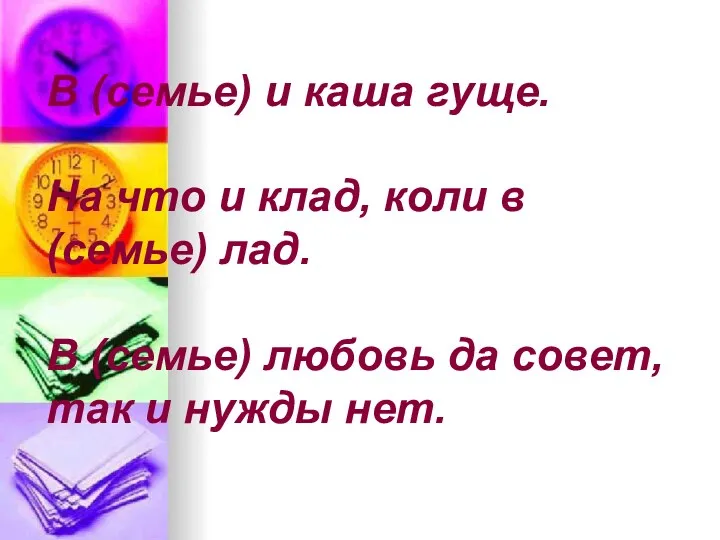 В (семье) и каша гуще. На что и клад, коли в (семье) лад.