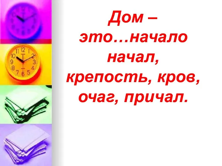 Дом – это…начало начал, крепость, кров, очаг, причал.