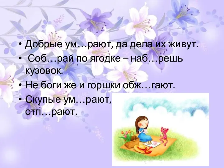 Добрые ум…рают, да дела их живут. Соб…рай по ягодке – наб…решь кузовок. Не