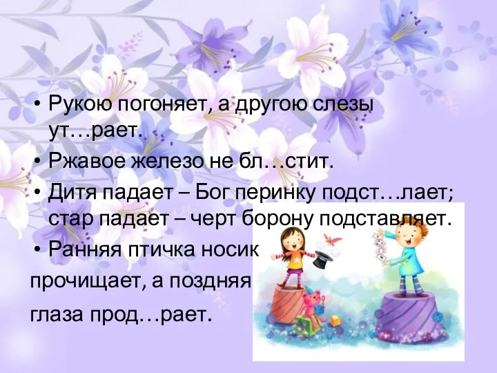 Рукою погоняет, а другою слезы ут…рает. Ржавое железо не бл…стит. Дитя падает –