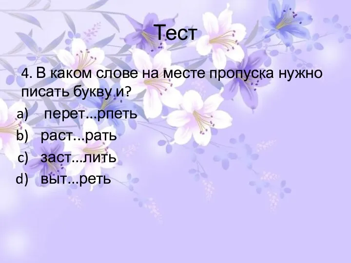 Тест 4. В каком слове на месте пропуска нужно писать букву и? перет...рпеть раст...рать заст...лить выт...реть