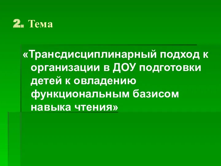 2. Тема «Трансдисциплинарный подход к организации в ДОУ подготовки детей к овладению функциональным базисом навыка чтения»