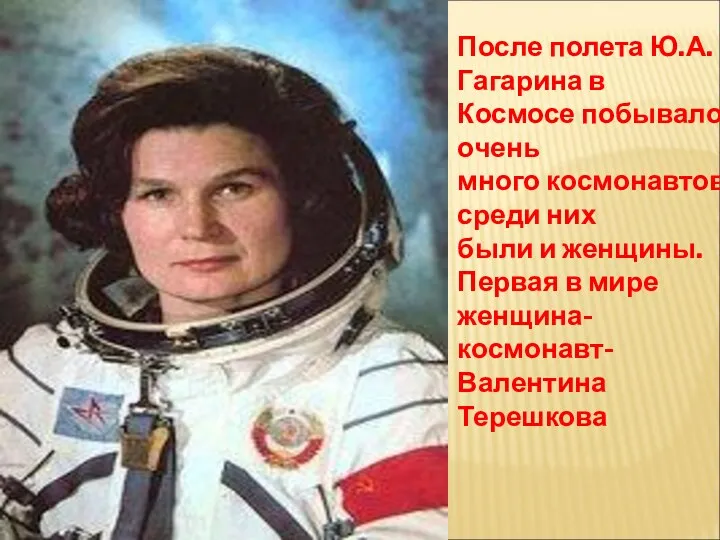 После полета Ю.А.Гагарина в Космосе побывало очень много космонавтов, среди них были и