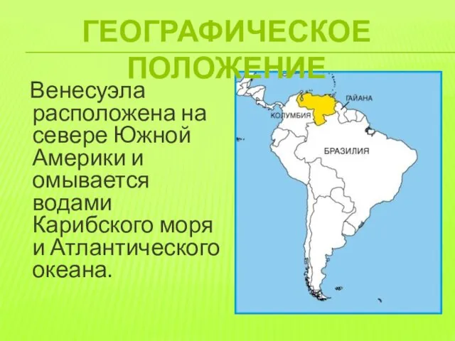Венесуэла расположена на севере Южной Америки и омывается водами Карибского моря и Атлантического океана. ГЕОГРАФИЧЕСКОЕ ПОЛОЖЕНИЕ
