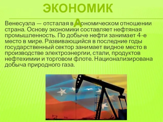 Венесуэла — отсталая в экономическом отношении страна. Основу экономики составляет нефтяная промышленность. По