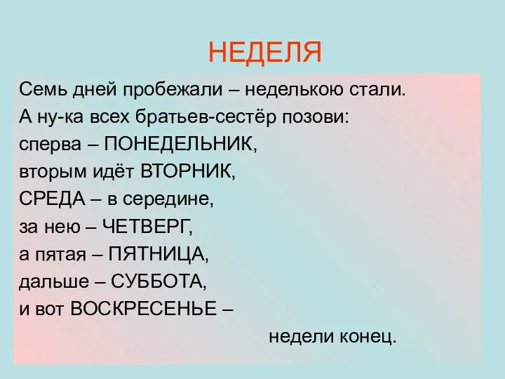 НЕДЕЛЯ Семь дней пробежали – неделькою стали. А ну-ка всех братьев-сестёр позови: сперва