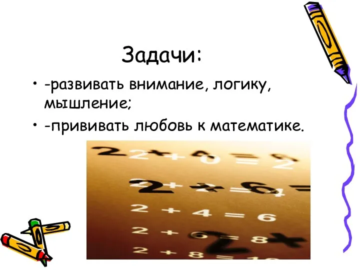 Задачи: -развивать внимание, логику, мышление; -прививать любовь к математике.