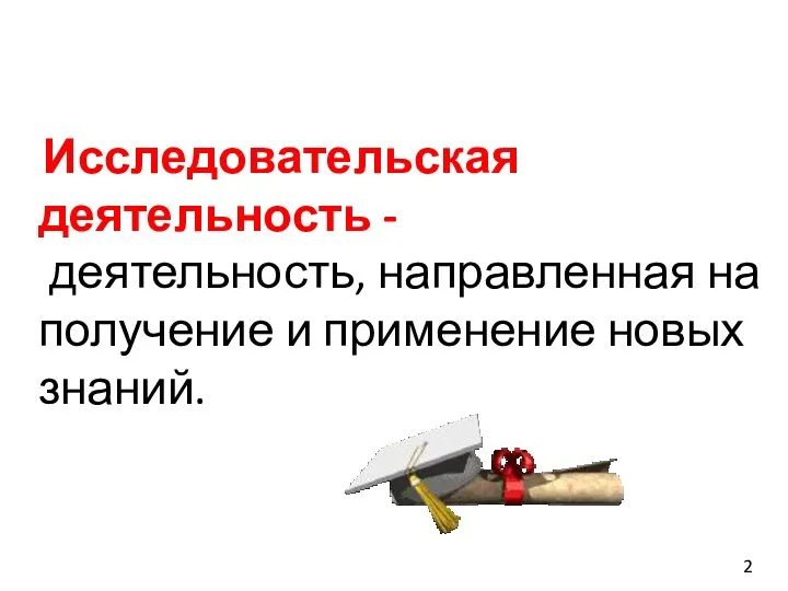 Исследовательская деятельность - деятельность, направленная на получение и применение новых знаний. 2