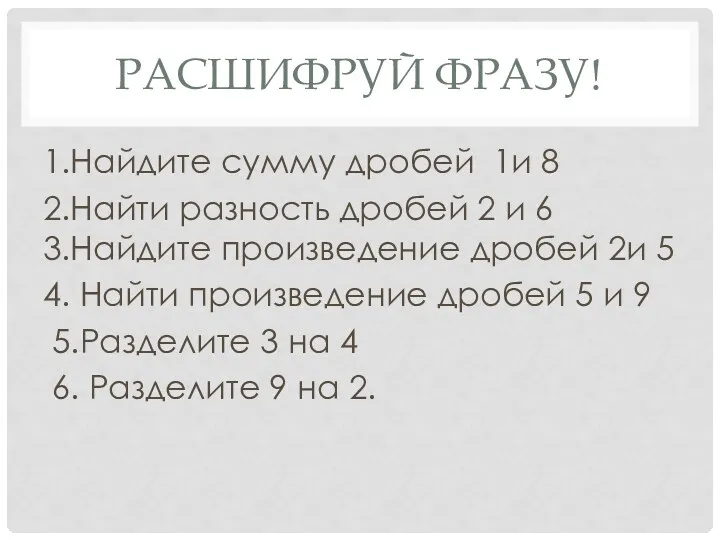 Расшифруй фразу! 1.Найдите сумму дробей 1и 8 2.Найти разность дробей