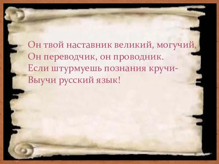 Он твой наставник великий, могучий, Он переводчик, он проводник. Если штурмуешь познания кручи- Выучи русский язык!