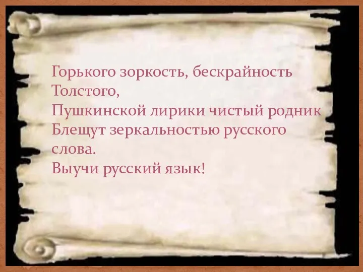 Горького зоркость, бескрайность Толстого, Пушкинской лирики чистый родник Блещут зеркальностью русского слова. Выучи русский язык!