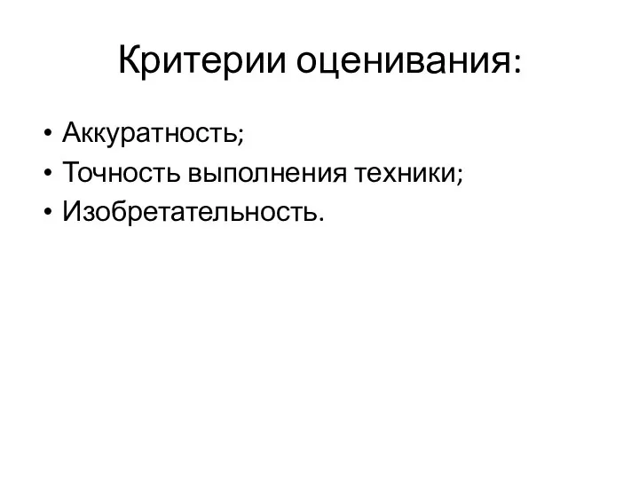 Критерии оценивания: Аккуратность; Точность выполнения техники; Изобретательность.