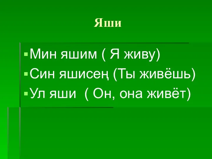 Яши Мин яшим ( Я живу) Син яшисең (Ты живёшь) Ул яши ( Он, она живёт)