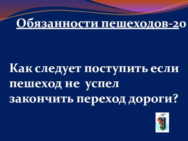 Обязанности пешеходов-20 Как следует поступить если пешеход не успел закончить переход дороги?