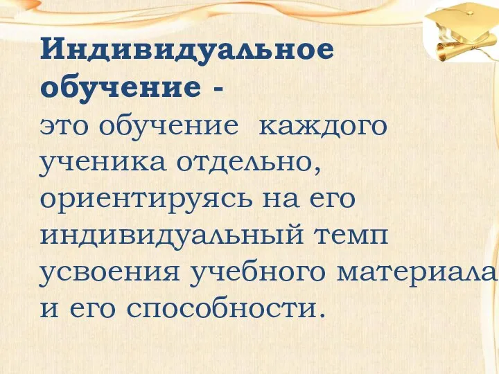 Индивидуальное обучение - это обучение каждого ученика отдельно, ориентируясь на