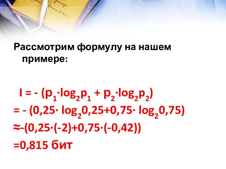 Рассмотрим формулу на нашем примере: I = - (р1∙log2p1 + р2∙log2p2) = -