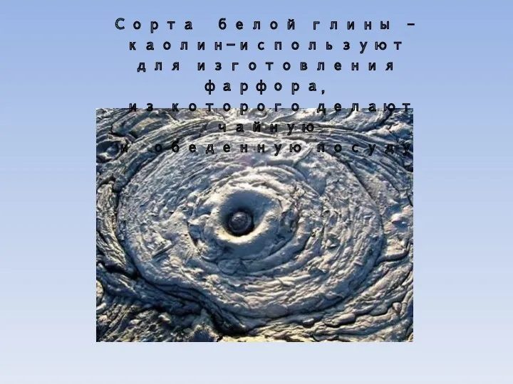 Сорта белой глины –каолин-используют для изготовления фарфора, из которого делают чайную и обеденную посуду