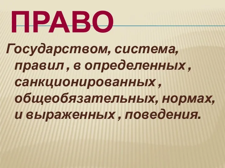 Право Государством, система, правил , в определенных , санкционированных , общеобязательных, нормах, и выраженных , поведения.